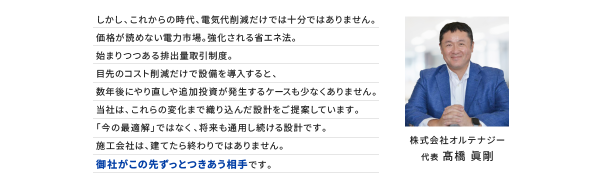 施工会社は、建てたら終わりではありません。御社がこの先ずっとつきあう相手です。 株式会社オルテナジー 代表 髙橋 眞剛