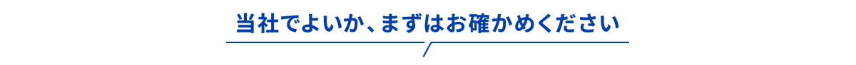 当社でよいか、まずはお確かめください
