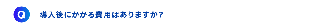 導入後にかかる費用はありますか？