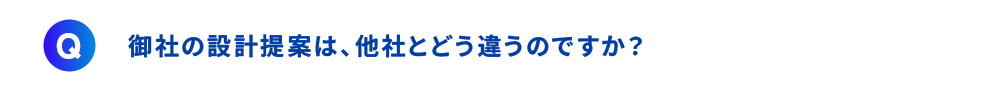 御社の設計提案は、他社とどう違うのですか？