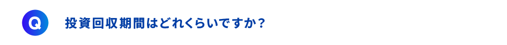投資回収期間はどれくらいですか？