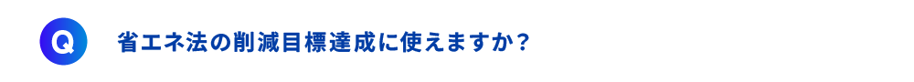 省エネ法の削減目標達成に使えますか？