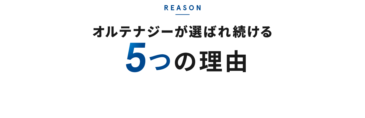 REASON オルテナジーが選ばれ続ける 5つの理由