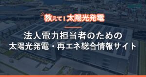 教えて！太陽光発電｜法人電力担当者のための太陽光発電・再エネ総合情報サイト
