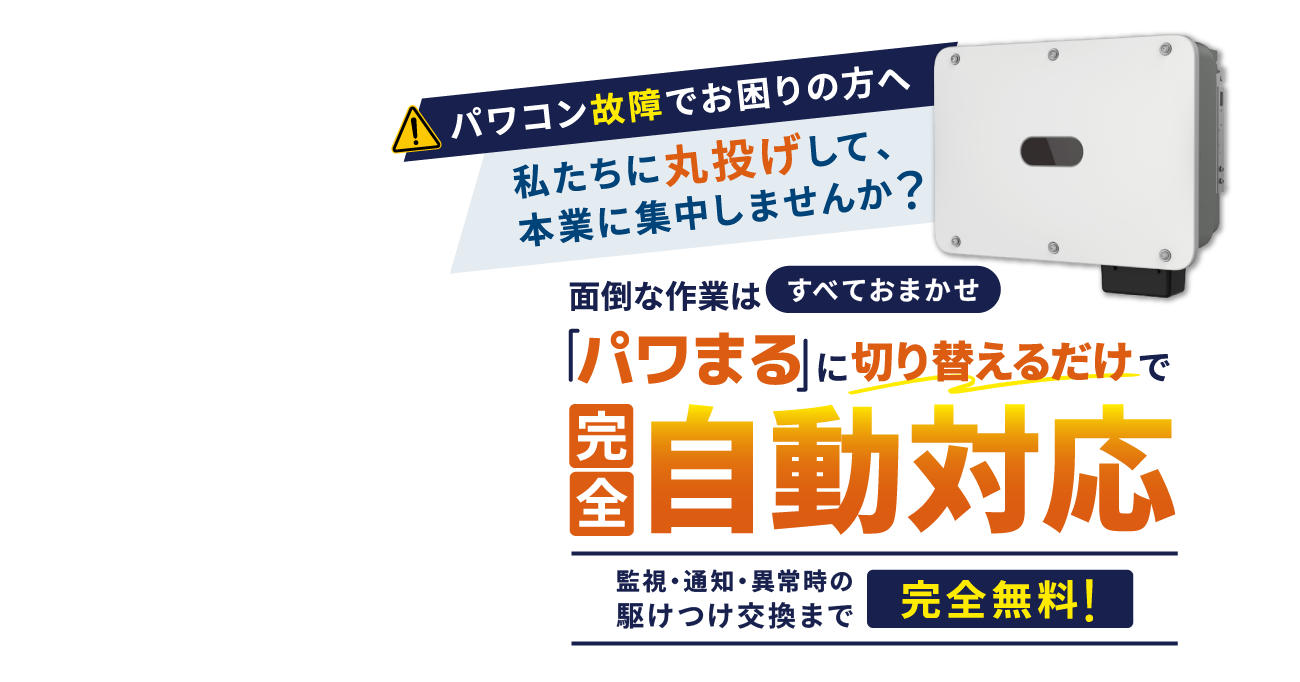 パワコンの故障でお困りの方へ！私たちに丸投げして、本業に集中しませんか？面倒な作業はすべておまかせ 「パワまる」に切り替えるだけで完全自動対応