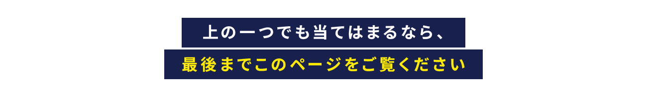上の一つでも当てはまるなら、最後までこのページをご覧ください