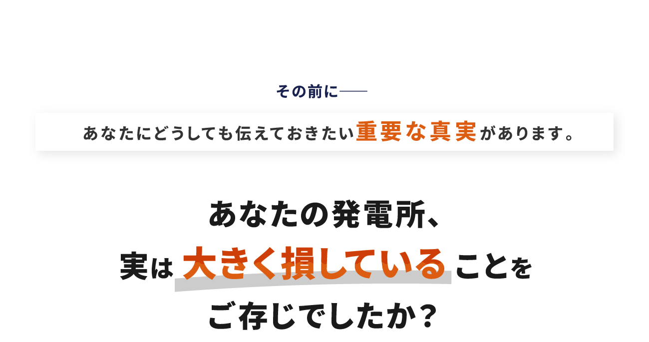 その前に―あなたにどうしても伝えておきたい重要な真実があります。あなたの発電所、実は大きく損していることをご存じでしたか？
